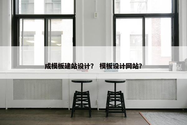 成模板建站设计？ 模板设计网站？