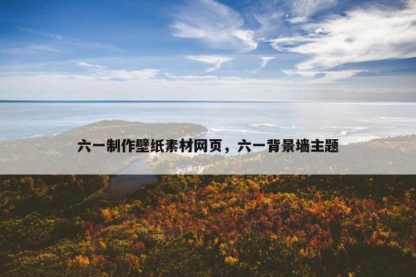 六一制作壁纸素材网页，六一背景墙主题
