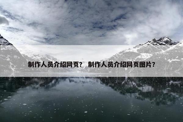 制作人员介绍网页？ 制作人员介绍网页图片？