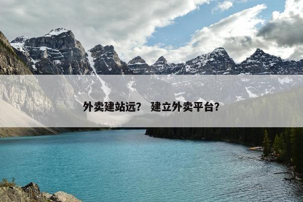 外卖建站远？ 建立外卖平台？