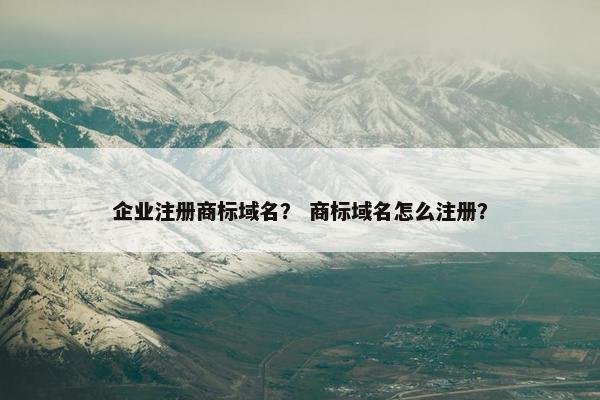 企业注册商标域名？ 商标域名怎么注册？