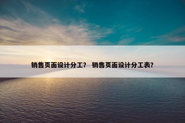 销售页面设计分工？ 销售页面设计分工表？