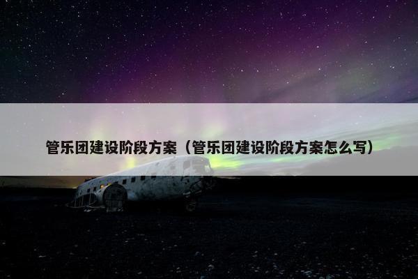 管乐团建设阶段方案（管乐团建设阶段方案怎么写）