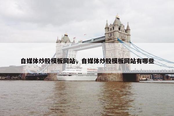 自媒体炒股模板网站，自媒体炒股模板网站有哪些