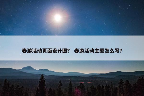 春游活动页面设计图？ 春游活动主题怎么写？