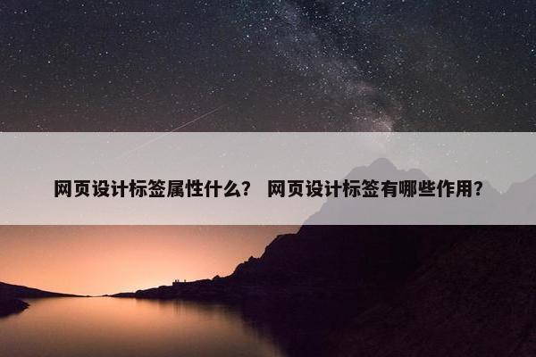 网页设计标签属性什么？ 网页设计标签有哪些作用？
