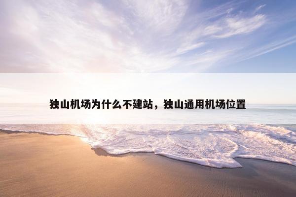 独山机场为什么不建站，独山通用机场位置