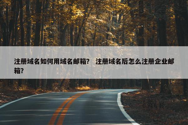 注册域名如何用域名邮箱？ 注册域名后怎么注册企业邮箱？