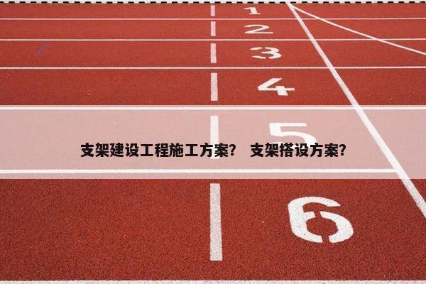 支架建设工程施工方案？ 支架搭设方案？