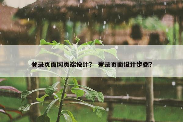 登录页面网页端设计？ 登录页面设计步骤？