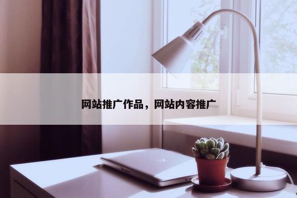 网站推广作品，网站内容推广