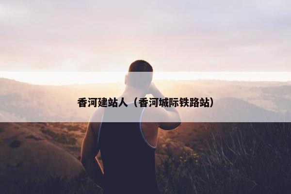 香河建站人（香河城际铁路站）