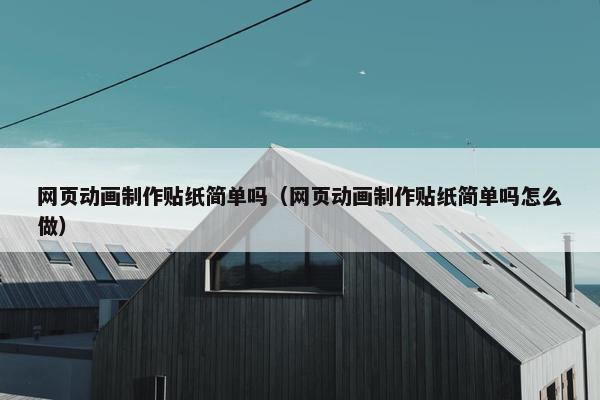 网页动画制作贴纸简单吗（网页动画制作贴纸简单吗怎么做）