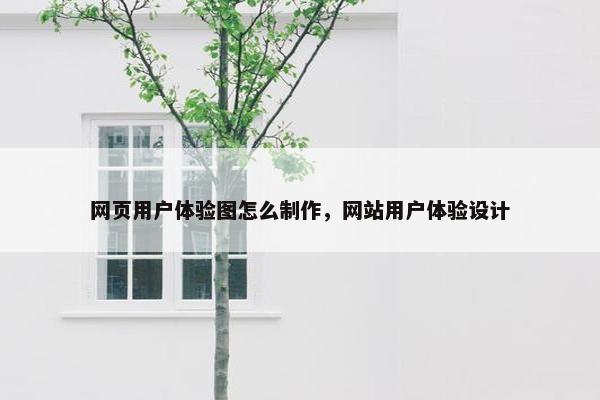 网页用户体验图怎么制作，网站用户体验设计