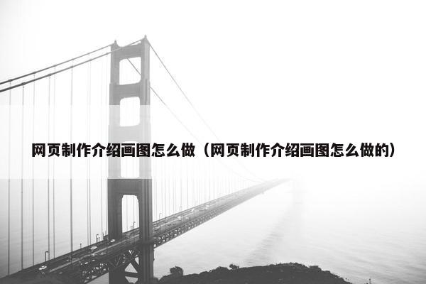 网页制作介绍画图怎么做（网页制作介绍画图怎么做的）