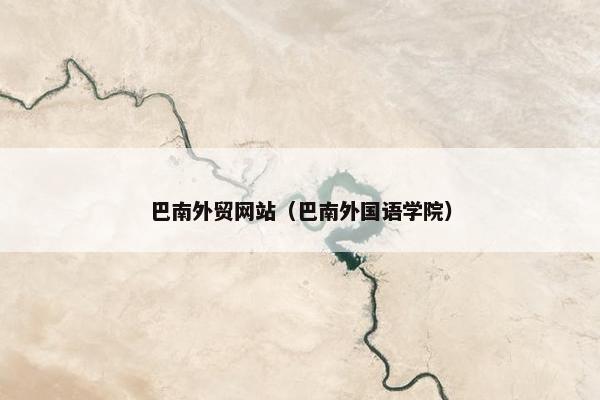 巴南外贸网站（巴南外国语学院）
