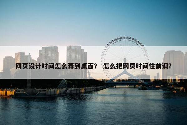 网页设计时间怎么弄到桌面？ 怎么把网页时间往前调？