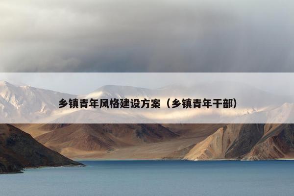 乡镇青年风格建设方案（乡镇青年干部）