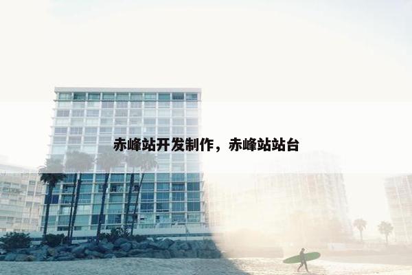 赤峰站开发制作，赤峰站站台