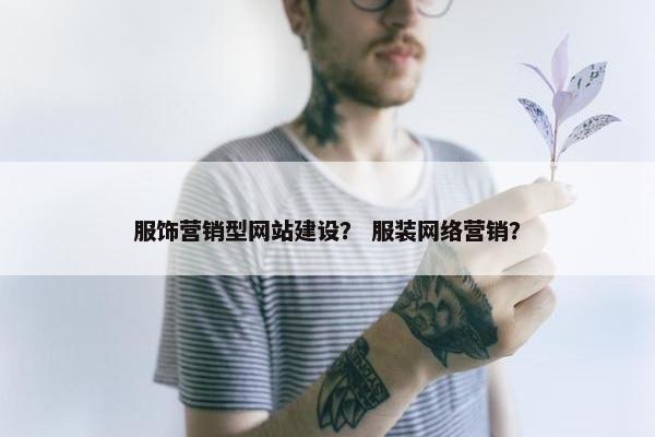 服饰营销型网站建设？ 服装网络营销？