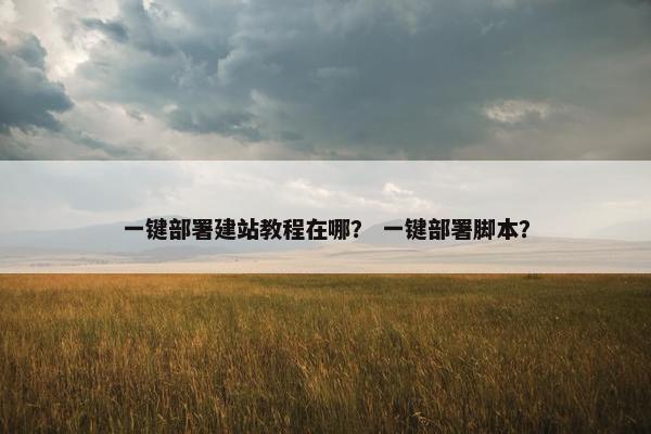 一键部署建站教程在哪？ 一键部署脚本？