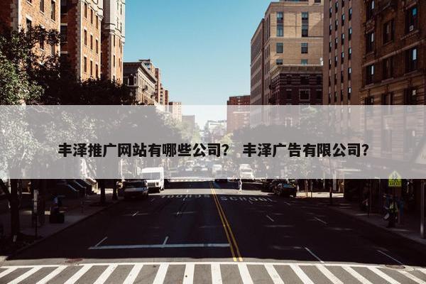 丰泽推广网站有哪些公司？ 丰泽广告有限公司？