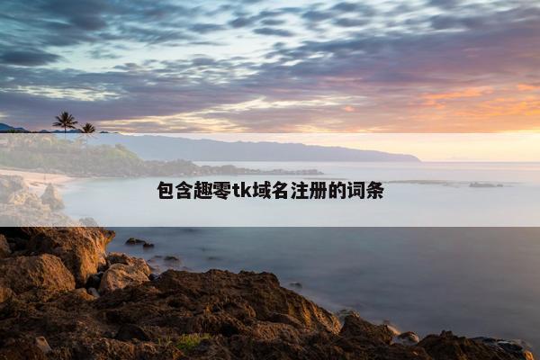 包含趣零tk域名注册的词条