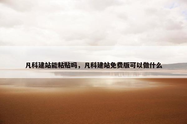 凡科建站能粘贴吗，凡科建站免费版可以做什么