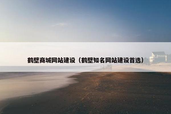 鹤壁商城网站建设（鹤壁知名网站建设首选）