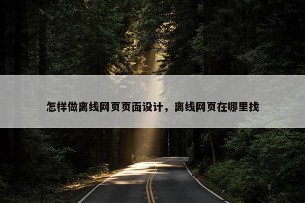 怎样做离线网页页面设计，离线网页在哪里找