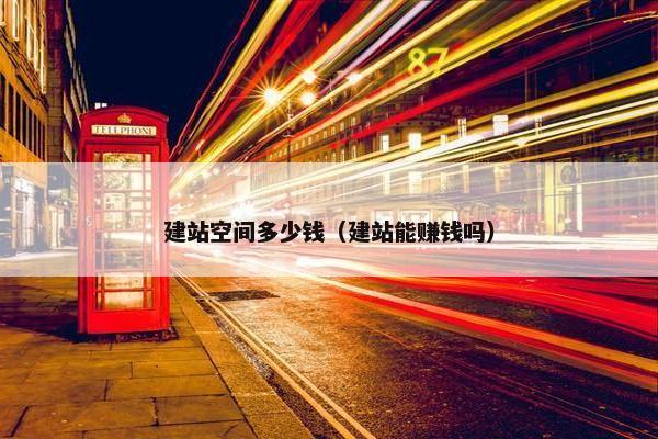 建站空间多少钱（建站能赚钱吗）