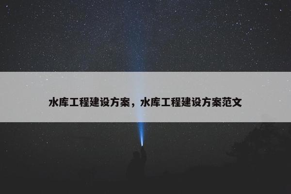 水库工程建设方案，水库工程建设方案范文