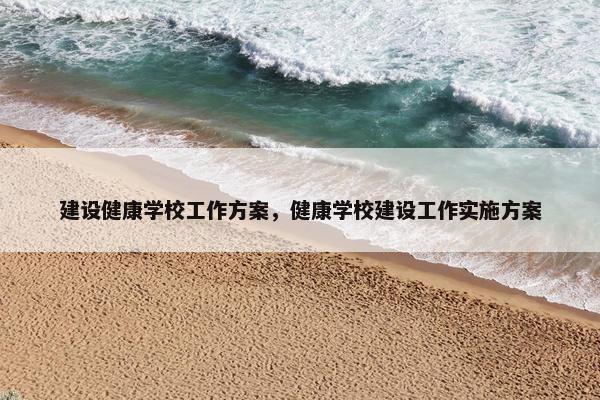 建设健康学校工作方案，健康学校建设工作实施方案