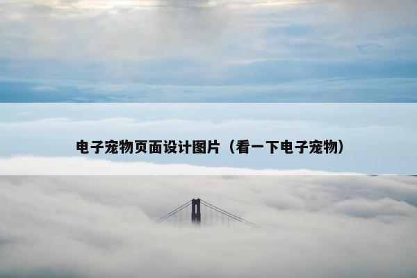 电子宠物页面设计图片（看一下电子宠物）
