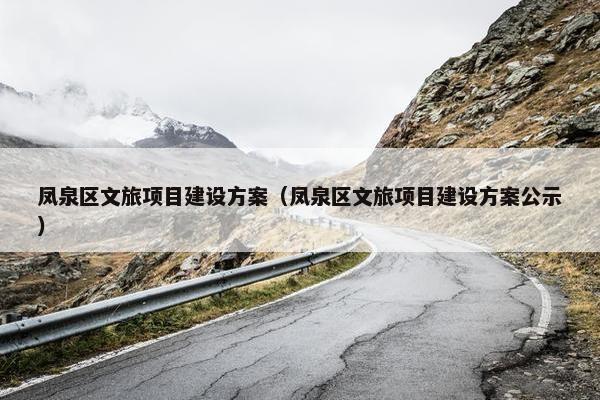 凤泉区文旅项目建设方案（凤泉区文旅项目建设方案公示）