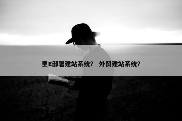 里E部署建站系统？ 外贸建站系统？
