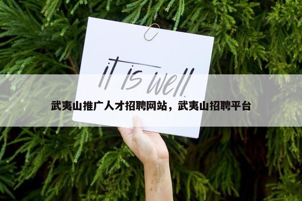 武夷山推广人才招聘网站，武夷山招聘平台
