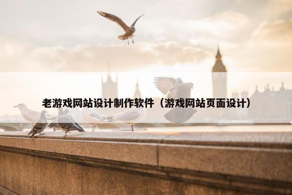 老游戏网站设计制作软件（游戏网站页面设计）