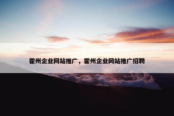 霍州企业网站推广，霍州企业网站推广招聘