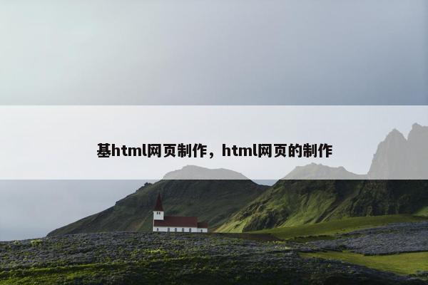 基html网页制作，html网页的制作