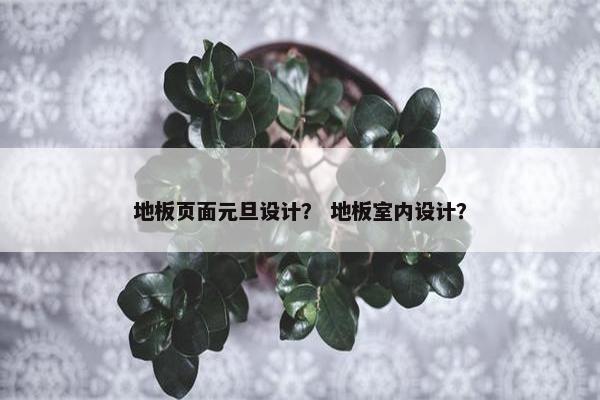 地板页面元旦设计？ 地板室内设计？