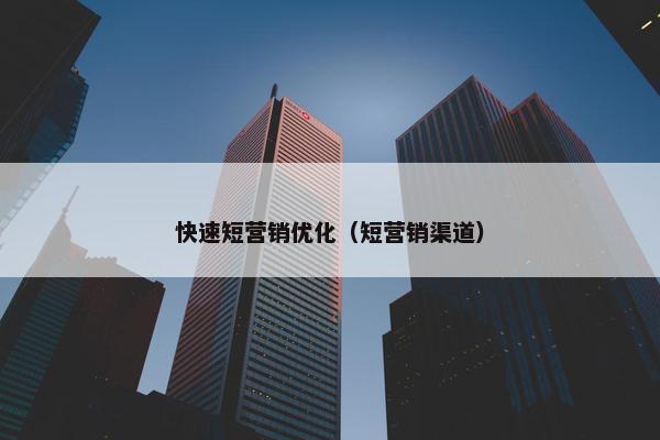 快速短营销优化（短营销渠道）