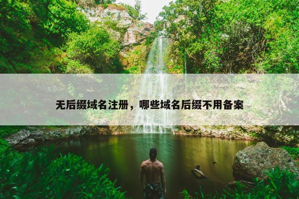 无后缀域名注册，哪些域名后缀不用备案