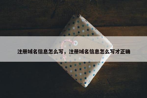 注册域名信息怎么写，注册域名信息怎么写才正确