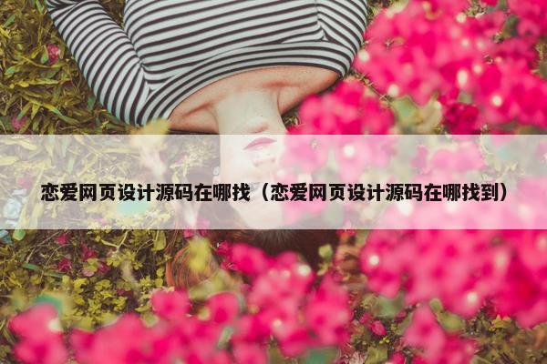 恋爱网页设计源码在哪找（恋爱网页设计源码在哪找到）