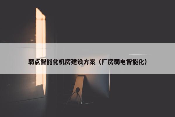 弱点智能化机房建设方案（厂房弱电智能化）