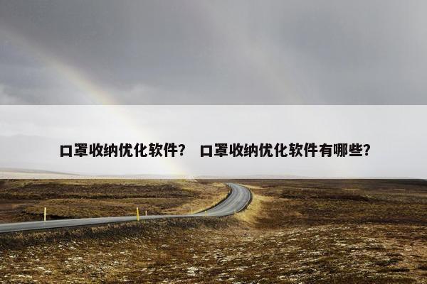 口罩收纳优化软件？ 口罩收纳优化软件有哪些？