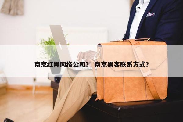 南京红黑网络公司？ 南京黑客联系方式？