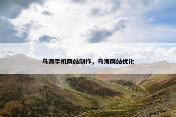 乌海手机网站制作，乌海网站优化