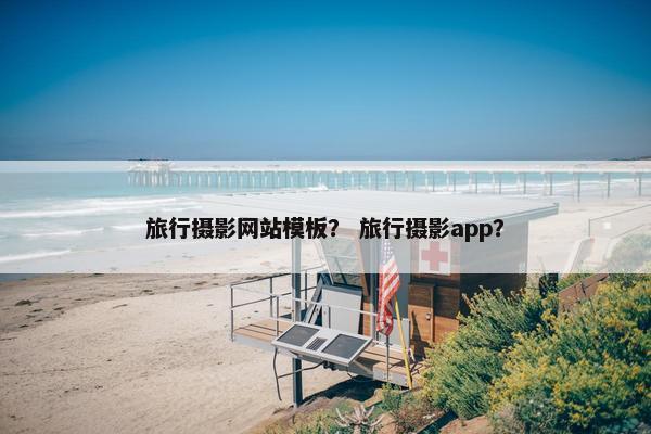 旅行摄影网站模板？ 旅行摄影app？